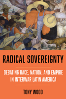 Radical Sovereignty: Debating Race, Nation, and Empire in Interwar Latin America 0520391268 Book Cover