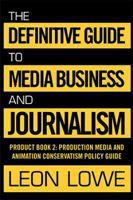 The Definitive Guide to Media Business and Journalism: Product Book 2: Production Media and Animation Conservatism Policy Guide 1984549960 Book Cover