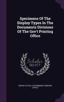 Specimens Of The Display Types In The Documents Divisions Of The Gov't Printing Office... 1276143141 Book Cover