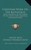 Christian Work On The Battlefield: Being Incidents Of The Labors Of The United States Christian Commission 1165313588 Book Cover