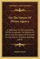 On The Nature Of Divine Agency: In Reference To The Inspiration Of The Scriptures, The Mission Of Christ, The Formation Of Christian Virtues, And Its Practical Bearings 1104249960 Book Cover