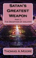 Satan's Greatest Weapon: part 2 The Deception of Idolatry 1973830744 Book Cover