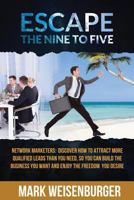 Escape the Nine to Five: Network Marketers: Discover How to Attract More Qualified Leads Than You Need, So You Can Build the Business You Want and Enjoy the Freedom You Desire 1548683094 Book Cover