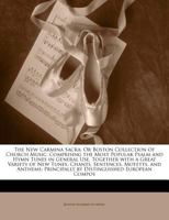 The New Carmina Sacra, or Boston Collection of Church Music: Comprising the Most Popular Psalm and Hymn Tunes in General Use, Together with a Great Variety of New Tunes, Chants, Sentences, Motetts, an 1014698294 Book Cover