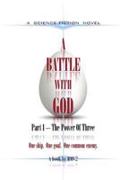 A BATTLE With GOD: Part 1 - The Power of Three: Part 1 - The Power of Three 1489544992 Book Cover