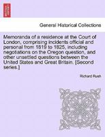 Memoranda of a residence at the Court of London, comprising incidents official and personal from 1819 to 1825, including negotiations on the Oregon ... States and Great Britain. [Second series.] 1240913435 Book Cover