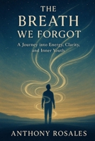 The Breath We Forgot: A Journey into Energy, Clarity, and Inner Youth (Volume 1) (The Legacy of Breath) B0F5NRSJYG Book Cover