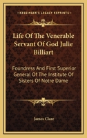 Life of the Venerable Servant of God Julie Billiart: Foundress and First Superior General of the Institute of Sisters of Notre-Dame 1016710437 Book Cover