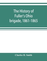 The History of Fuller's Ohio Brigade, 1861-1865: Its Great March, With Roster, Portraits, Battle Maps and Biographies 9353899982 Book Cover