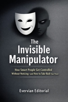 The Invisible Manipulator: How Smart People Get Controlled Without Noticing—and How to Take Back Your Power B0GWX6M7CJ Book Cover