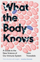 What the Body Knows: A Guide to the New Science of Our Immune System 0300286880 Book Cover