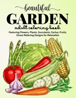 Beautiful Garden Coloring Book: An Adult Coloring Book Featuring Flowers, Plants, Succulents, Cactus, Fruits, Stress Relieving Designs for Relaxation B08YQR69T9 Book Cover