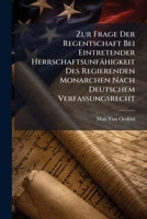 Zur Frage Der Regentschaft Bei Eintretender Herrschaftsunfhigkeit Des Regierenden Monarchen Nach Deutschem Verfassungsrecht: Eine Studie 1149649348 Book Cover