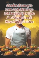 Gordon Ramsay's Low Carb Mastery: 103 Inspired Recipes for Flavorful and Nourishing Cuisine B0CQ8Q48W3 Book Cover