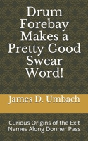 Drum Forebay Makes a Pretty Good Swear Word!: Curious Origins of the Exit Names Along Donner Pass B084XWDNNG Book Cover