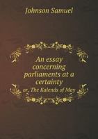 An essay concerning parliaments at a certainty, or, The Kalends of May 1173102396 Book Cover