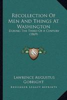 Recollection of men and Things at Washington, During the Third of a Century 142554617X Book Cover