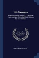 Life Struggles: An Autobiographic Record of the Earlier Trials and Later Triumphs of the Rev. James Inches Hillocks 153580680X Book Cover