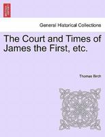 The Court And Times Of James The First: Illustrated By Authentic And Confidential Letters, From Various Public And Private Collections... 1241556539 Book Cover