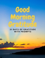 Good Morning Gratitude: 31 Day Gratitude Journal with Prompts 1697661874 Book Cover