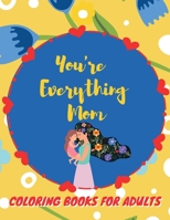 You're Everything Mom Coloring Books For Adults: Mother's Day Coloring Book for Adults Flower and Floral with Quotes to color B092P78P88 Book Cover