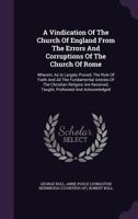 A Vindication of the Church of England from the Errors and Corruptions of the Church of Rome: Wherein, as Is Largely Proved, the Rule of Faith and All the Fundamental Articles of the Christian Religio 1178614085 Book Cover