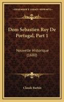 Dom Sebastien Roy De Portugal, Part 1: Nouvelle Historique (1680) 1166042375 Book Cover