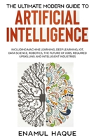 The Ultimate Modern Guide to Artificial Intelligence: Including Machine Learning, Deep Learning, IoT, Data Science, Robotics, The Future of Jobs, Requ 1447805313 Book Cover