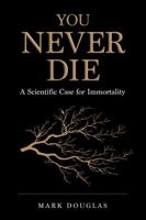 You Never Die: A Scientific Case for Immortality 1972209000 Book Cover