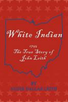 White Indian: 1755 The True Story Of John Leith 1465376542 Book Cover