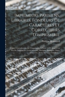 Imprimeurs Parisiens, Libraires, Fondeurs De Caractères Et Correcteurs D'imprimerie: Depuis L'introduction De L'imprimerie À Paris (1470) Jusqu'à La F 1017163863 Book Cover