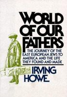 World of Our Fathers: The Journey of the East European Jews to America and the Life They Found and Made