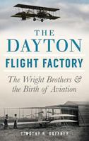 The Dayton Flight Factory: The Wright Brothers & the Birth of Aviation 1626193568 Book Cover