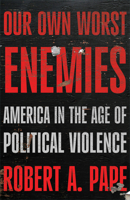 Our Own Worst Enemies: America in the Age of Political Violence 1620979586 Book Cover