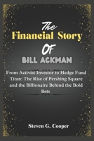 The Financial Story of Bill Ackman: From Activist Investor to Hedge Fund Titan: The Rise of Pershing Square and the Billionaire Behind the Bold Bets (The Power Players: Billionaires of America) B0F3CC9NLJ Book Cover