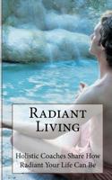 Radiant Living: Holistic Life Coaches Share How Radiant Your Life Can Be 1490940944 Book Cover