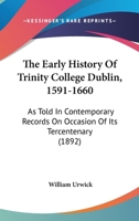 The Early History Of Trinity College Dublin, 1591-1660: As Told In Contemporary Records On Occasion Of Its Tercentenary 1017116121 Book Cover