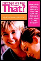 How Can We Talk About That?: Overcoming Personal Hangups So We Can Teach Kids The Right Stuff About Sex and Morality 0787959146 Book Cover