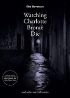Watching Charlotte Brontë Die: and other surreal stories 095721653X Book Cover