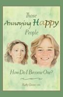 Those Annoying Happy People: How Do I Become One? 1500954365 Book Cover
