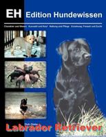 Labrador Retriever: Charakter und Wesen, Auswahl und Kauf, Haltung und Pflege, Erziehung, Freizeit und Zucht 3831133034 Book Cover