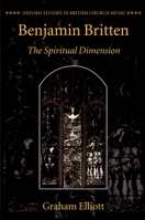 Benjamin Britten: The Spiritual Dimension (Oxford Studies in British Church Music) 0198162588 Book Cover