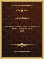 Lumen Siccum: An Essay on the Exercise of the Intellect in Matters of Religious Belief. Addressed to Members of the Society of Friends 1359281215 Book Cover