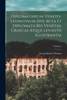 Diplomatarium Veneto-Levantinum Sive Acta Et Diplomata Res Venetas, Graecas Atque Levantis Illustrantia, Volume 2 1019054409 Book Cover