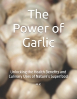 The Power of Garlic: Unlocking the Health Benefits and Culinary Uses of Nature’s Superfood B0FB3MQT7J Book Cover