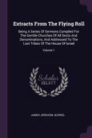 Extracts From The Flying Roll: Being A Series Of Sermons Compiled For The Gentile Churches Of All Sects And Denominations, And Addressed To The Lost Tribes Of The House Of Israel; Volume 1 137908203X Book Cover