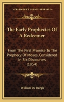 The Early Prophecies Of A Redeemer: From The First Promise To The Prophecy Of Moses, Considered In Six Discourses 1165775298 Book Cover