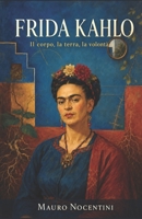 FRIDA KAHLO - Il corpo, la terra, la volontà: Saggio narrativo-critico B0H9659PCG Book Cover
