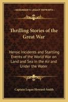 Thrilling Stories of the Great War: Heroic Incidents and Startling Events of the World War on Land and Sea in the Air and Under the Water 1528705734 Book Cover