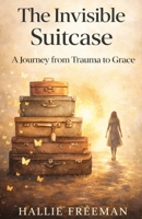 The Invisible Suitcase: A Journey from Trauma to Grace B0GSZP2DTH Book Cover